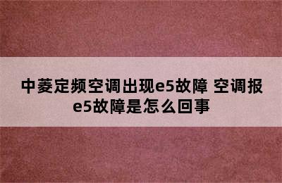 中菱定频空调出现e5故障 空调报e5故障是怎么回事